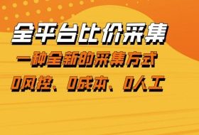 全平台比价采集，一个稳定的数据采集项目，区别于传统的玩法不风控，零成本操作【揭秘】