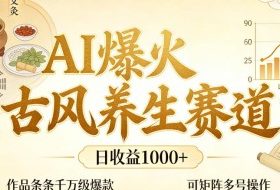 AI爆火古风养生赛道，日收益1k+单条作品点赞破万+，可矩阵多号操作【揭秘】