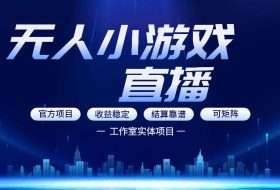 无人小游戏直播：0基础也能做的轻资产副业，解锁无人直播盈利新玩法，轻松月入1W+【揭秘】