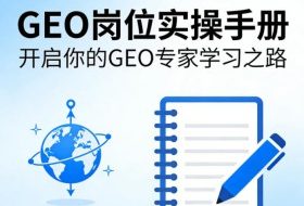 GEO岗位实操手册，开启你的GE0专家学习之路