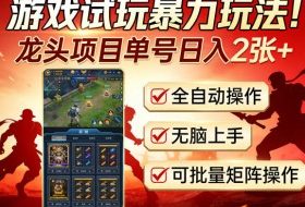 游戏试玩暴力玩法！龙头项目单号日入200+，全自动操作无脑上手，可批量矩阵操作【揭秘】