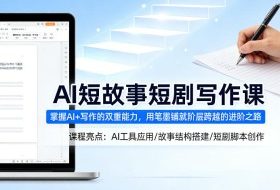 AI短故事短剧写作课，掌握AI+写作的双重能力，用笔墨铺就阶层跨越的进阶之路