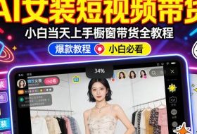 AI女装短视频橱窗带货：小白零门槛当天上手，高佣金爆款轻松賺！