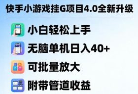 快手小游戏挂G项目4.0全新升级，小白轻松上手，无脑单机日入40+，可批量放大，附带管道收益【揭秘】