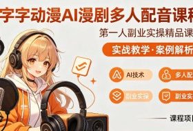 字字动漫AI漫剧多人配音课程，实战教学，案例解析