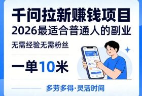 一单10米，不少人都在找的千问拉新賺钱项目，无需经验无需粉丝，2026最适合普通人副业