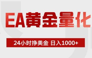 （17902期）EA黄金量化，24小时不间断挣美金，小白轻松入手，日入1000+