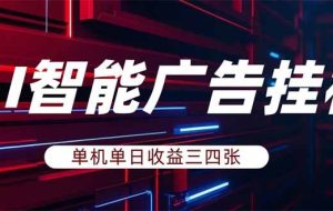 （17910期）AI智能广告挂机，单机日入三四张，无需人工值守，可矩阵放大操作