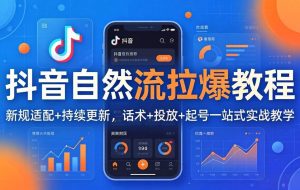 （17914期）抖音自然流拉爆教程：新规适配+持续更新，话术+投放+起号一站式实战教学（更新26年4月）