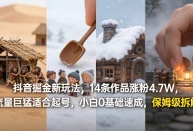 抖音掘金新玩法，14条作品涨粉4.7W，流量巨猛适合起号，小白0基础速成，保姆级拆解