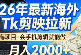 2026最新海外TK剪映拉新，当下真正蓝海项目，会基础手机剪辑就能做，单月稳入2W+【揭秘】