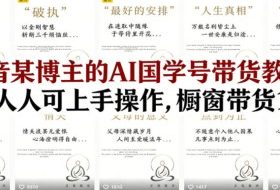 抖音某博主的AI国学号带货教学，简单人人可上手操作，橱窗带货1W件