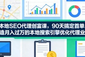 本地SEO代理创富课,90天搞定首单,助您打造月入过W的本地搜索引擎优化代理业务