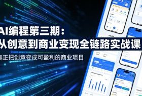 AI编程第三期，从创意到商业变现的全链路实战课，真正把创意变成可盈利的商业项目（更新4月17日）
