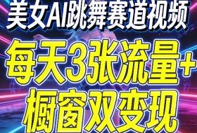美女AI跳舞赛道视频，每天3张流量+橱窗双变现，新手保姆级制作教学