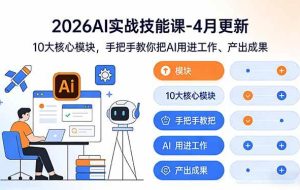 （17941期）2026AI实战技能课-4月更新：10大核心模块，手把手教你把AI用进工作、产出成果