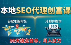 （17946期）本地SEO代理创富课：谷歌地图排名+冷邮件脚本，90天搞定首单，月入过万实战体系