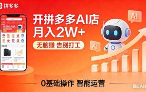 （17947期）开一家拼多多AI店，月入2W+，无脑赚，告别打工，附SOP手册