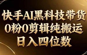 （17948期）26年最新快手AI黑科技带货，0粉0剪辑，纯搬运，日入四位数