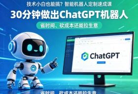 技术小白也能搞？智能机器人定制速成课，30分钟做出ChatGPT机器人，省时间、砍成本还能拉生意