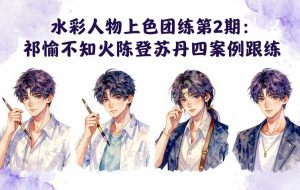（17954期）水彩人物上色团练第2期：祁煜不知火陈登苏丹四案例跟练，手把手提升绘画能力