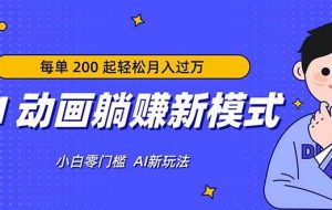 （17931期）AI 动画躺赚新模式，无需经验，每单 200 起轻松月入过万