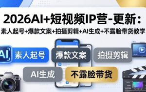 （17932期）2026AI+短视频IP营-更新：素人起号+爆款文案+拍摄剪辑+AI生成+不露脸带货教学