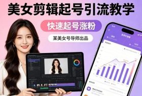 某美女号导师出品：美女剪辑起号引流教学，快速起号涨粉
