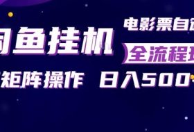 闲鱼全自动售卖电影票，全程挂G，可矩阵操作，小白轻松上手日入5张，稳定副业【揭秘】