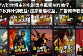 抖音7W粉丝博主的电影盘点视频制作教学，撸创作伙伴计划收益+独家精选收益，广告商单收徒等
