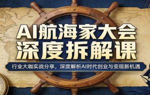 AI航海家大会深度拆解课：行业大咖实战分享，深度解析AI时代创业与变现新机遇