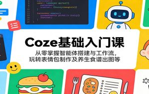 Coze基础入门课：从零掌握智能体搭建与工作流，玩转表情包制作及养生食谱出图等