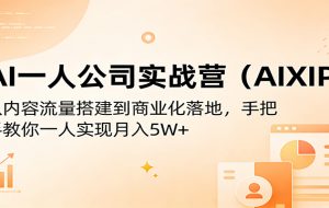 AI一人公司实战营（AIXIP）：从内容流量搭建到商业化落地，手把手教你一人实现月入5W+