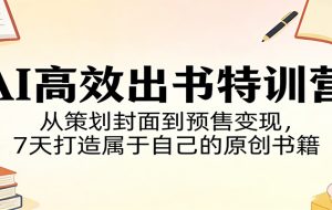 AI高效出书特训营：从策划封面到预售变现，7天打造属于自己的原创书籍