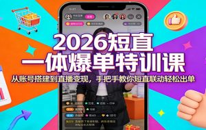 2026短直一体爆单特训课：从账号搭建到直播变现，手把手教你短直联动轻松出单