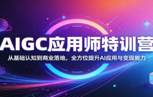AIGC应用师特训营:从基础认知到商业落地,全方位提升AI应用与变现能力