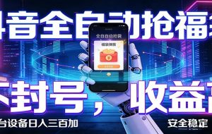 抖音全自动抢福袋,智能挂机躺赚项目日入300+零封号·高收益