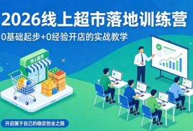 2026线上超市落地训练营，0基础起步+0经验开店的实战教学，开启属于自己的稳定创业之路