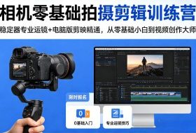 相机零基础拍摄剪辑训练营：稳定器专业运镜+电脑版剪映精通，从零基础小白到视频创作大师