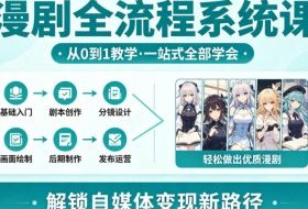 漫剧全流程系统课，从0到1教学，一站式全部学会，轻松做出优质漫剧，解锁自媒体变现新路径