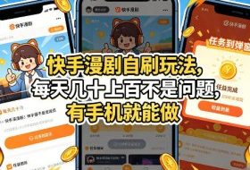快手漫剧自刷玩法，每天几十上百不是问题，有手机就能做，可以矩阵放大收益【揭秘】