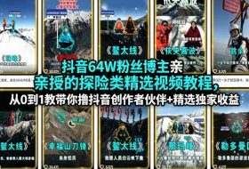 抖音64W粉丝博主亲授的探险类精选视频教程，从0到1教带你撸抖音创作者伙伴+精选独家收益
