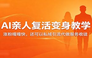 超级火爆的AI亲人复活变身教学，涨粉嘎嘎快，还可以私域引流代做服务收徒