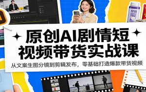 原创AI剧情短视频带货实战课：从文案生图分镜到剪辑发布，零基础打造爆款带货视频