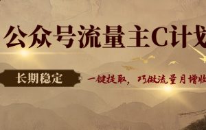 公众号流量主C计划，一键提取，巧做流量月增收3000+