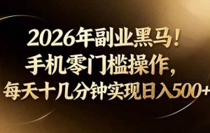 （17993期）2026年副业黑马！手机零门槛操作，每天十几分钟实现日入500+