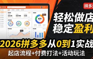 （18010期）2026拼多多从0到1实战-4月更新：最新起店流程+付费打法+活动玩法，轻松做店稳定盈利