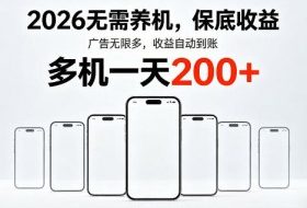 2026年不养机，保底收益，无限广告，收益自动到账，多机一天200+【揭秘】