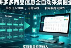 拼多多商品信息全自动采集掘金，支持批量矩阵，单机日入300+，无需云机，一台电脑就可以做【揭秘】