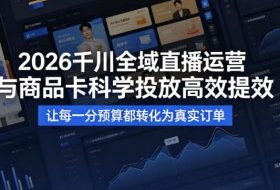 2026千川全域直播运营跟商品卡，科学投放，高效提效，让每一分预算都转化为真实订单